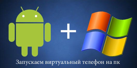 Android на виндовс, запускаем виртуальный телефон на пк для android бесплатно